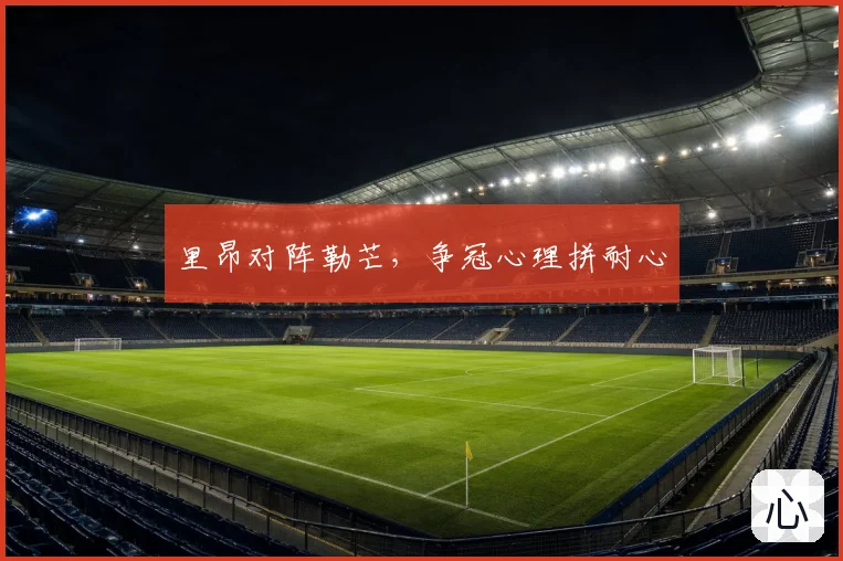 里昂对阵勒芒，争冠心理拼耐心
