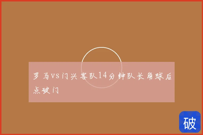 罗马vs门兴客队14分钟队长角球后点破门